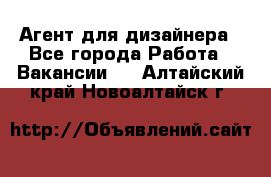 Агент для дизайнера - Все города Работа » Вакансии   . Алтайский край,Новоалтайск г.